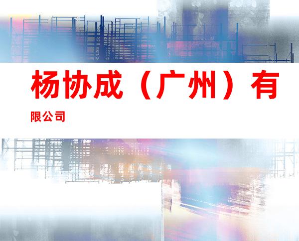 杨协成（广州）有限公司